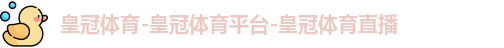 皇冠体育-皇冠体育平台-皇冠体育直播